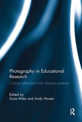 Photography in Educational Research: Critical reflections from diverse contexts - Miles, Susie (Editor), and Howes, Andy (Editor)