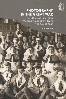 Photography in the Great War: The Ethics of Emerging Medical Collections from the Great War - Bate, Jason, and Bradley, Mark (Editor), and Walker, Garthine (Editor)