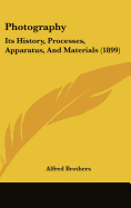 Photography: Its History, Processes, Apparatus, And Materials (1899)