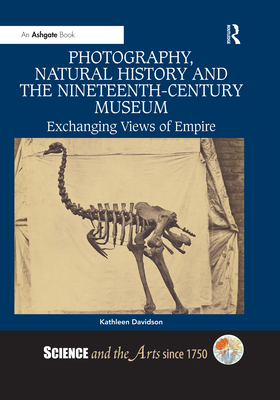 Photography, Natural History and the Nineteenth-Century Museum: Exchanging Views of Empire - Davidson, Kathleen