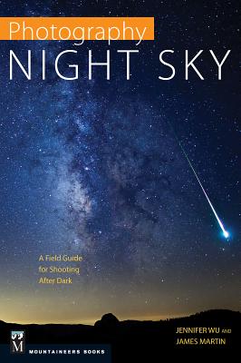 Photography: Night Sky: A Field Guide for Shooting After Dark - Wu, Jennifer, and Martin, James