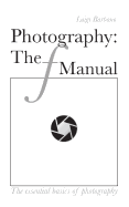 Photography: The f Manual: The essential basics of photography