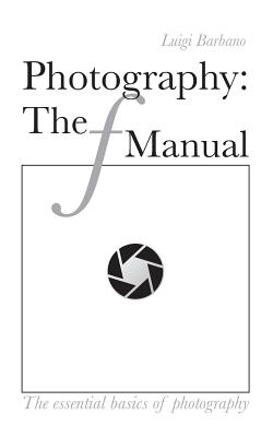 Photography: The f Manual: The essential basics of photography - Brown, Whitney (Editor), and Bullard, Dan P (Editor), and Barbano, Luigi