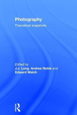 Photography: Theoretical Snapshots - Long, J J (Editor), and Noble, Andrea (Editor), and Welch, Edward (Editor)