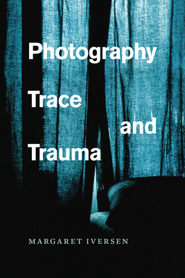 Photography, Trace, and Trauma - Iversen, Margaret