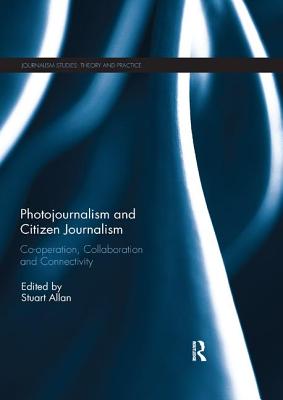 Photojournalism and Citizen Journalism: Co-operation, Collaboration and Connectivity - Allan, Stuart (Editor)
