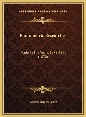 Photometric Researches: Made in the Years, 1872-1875 (1878) - Peirce, Charles Sanders