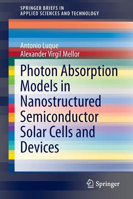 Photon Absorption Models in Nanostructured Semiconductor Solar Cells and Devices - Luque, Antonio, Professor, and Mellor, Alexander Virgil