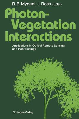 Photon-Vegetation Interactions: Applications in Optical Remote Sensing and Plant Ecology - Myneni, Ranga B (Editor), and Ross, Juhan (Editor)