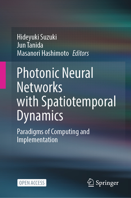 Photonic Neural Networks with Spatiotemporal Dynamics: Paradigms of Computing and Implementation - Suzuki, Hideyuki (Editor), and Tanida, Jun (Editor), and Hashimoto, Masanori (Editor)