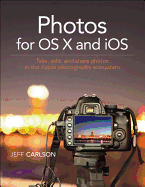 Photos for OS X and iOS: Take, Edit, and Share Photos in the Apple Photography Ecosystem
