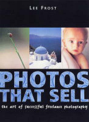 Photos That Sell: The Art of Successful Freelance Photography - Frost, Lee