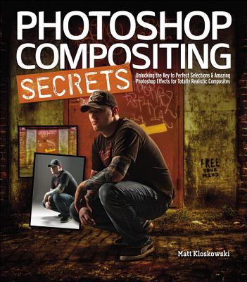 Photoshop Compositing Secrets: Unlocking the Key to Perfect Selections & Amazing Photoshop Effects for Totally Realistic Composites - Kloskowski, Matt