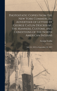 Photostatic Copies From the New York Commercial Advertiser of Letters by George Catlin Describing the Manners, Customs, and Conditions of the North American Indians: July 24, 1832 to September 30, 1837