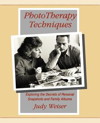 PhotoTherapy Techniques: Exploring the Secrets of Personal Snapshots and Family Albums - Weiser, Judy
