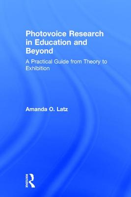 Photovoice Research in Education and Beyond: A Practical Guide from Theory to Exhibition - Latz, Amanda O