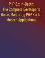 PHP 8.x In-Depth: The Complete Developer's Guide, Mastering PHP 8.x for Modern Applications: A Comprehensive Handbook for Modern PHP Development, Modern Features & Performance