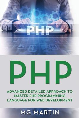 PHP: Advanced Detailed Approach to Master PHP Programming Language for Web Development - Martin, Mg