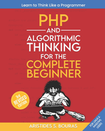 PHP and Algorithmic Thinking for the Complete Beginner (3rd Edition): Learn to Think Like a Programmer