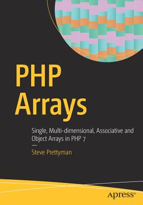 PHP Arrays: Single, Multi-Dimensional, Associative and Object Arrays in PHP 7 - Prettyman, Steve