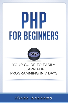 PHP for Beginners: Your Guide to Easily Learn PHP In 7 Days - Academy, Icode