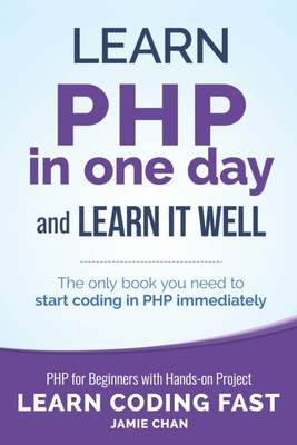 PHP: Learn PHP in One Day and Learn It Well. PHP for Beginners with Hands-on Project. - Chan, Jamie, and Publishing, Lcf