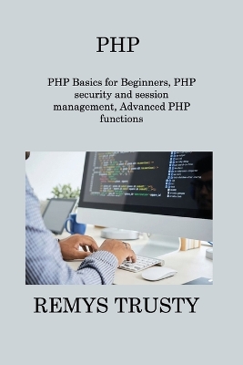 PHP: PHP Basics for Beginners, PHP security and session management, Advanced PHP functions - Wizard, Sqlpy, and Trusty, Remys