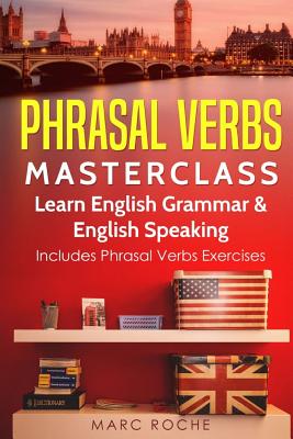 Phrasal Verbs Masterclass: Learn English Grammar & English Speaking: Includes Phrasal Verbs Exercises - Roche, Marc