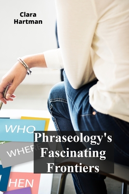 Phraseology's Fascinating Frontiers: Decoding idiomatic expressions and figurative language - Hartman, Clara