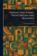 Phrases and Names, Their Origins and Meanings