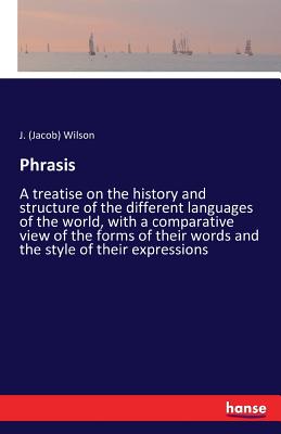 Phrasis: A treatise on the history and structure of the different languages of the world, with a comparative view of the forms of their words and the style of their expressions - Wilson, J (Jacob)