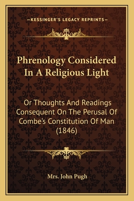 Phrenology Considered In A Religious Light: Or Thoughts And Readings Consequent On The Perusal Of Combe's Constitution Of Man (1846) - Pugh, John, Mrs.