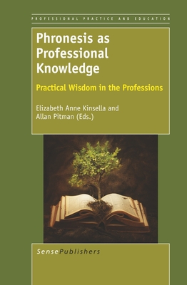 Phronesis as Professional Knowledge: Practical Wisdom in the Professions - Kinsella, Elizabeth Anne, and Pitman, Allan