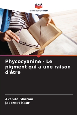 Phycocyanine - Le pigment qui a une raison d'?tre - Sharma, Akshita, and Kaur, Jaspreet