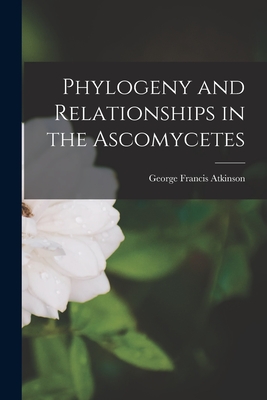 Phylogeny and Relationships in the Ascomycetes - Atkinson, George Francis