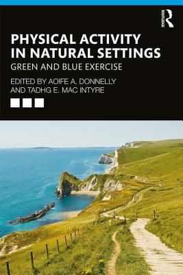 Physical Activity in Natural Settings: Green and Blue Exercise - Donnelly, Aoife A (Editor), and MacIntyre, Tadhg E (Editor)