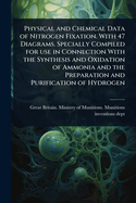 Physical and Chemical Data of Nitrogen Fixation. With 47 Diagrams. Specially Compiled for use in Connection With the Synthesis and Oxidation of Ammonia and the Preparation and Purification of Hydrogen