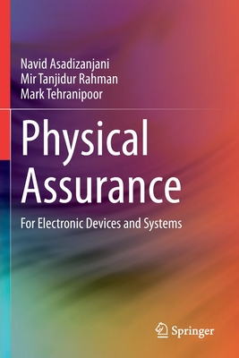 Physical Assurance: For Electronic Devices and Systems - Asadizanjani, Navid, and Rahman, Mir Tanjidur, and Tehranipoor, Mark, P.h.D