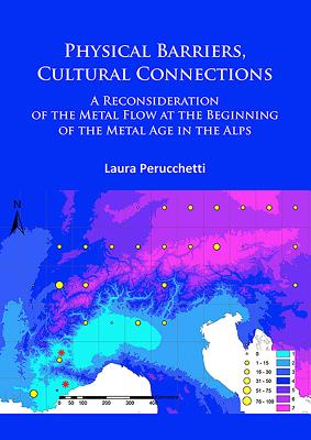 Physical Barriers, Cultural Connections: A Reconsideration of the Metal Flow at the Beginning of the Metal Age in the Alps - Perucchetti, Laura