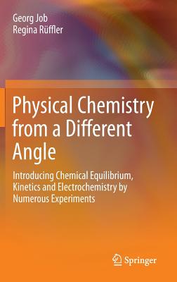 Physical Chemistry from a Different Angle: Introducing Chemical Equilibrium, Kinetics and Electrochemistry by Numerous Experiments - Job, Georg, and Rffler, Regina (Translated by), and Fuchs, Robin (Translated by)