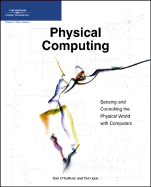 Physical Computing: Sensing and Controlling the Physical World with Computers