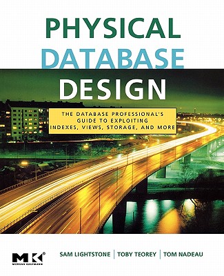 Physical Database Design: The Database Professional's Guide to Exploiting Indexes, Views, Storage, and More - Lightstone, Sam S, and Teorey, Toby J, and Nadeau, Tom