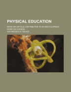 Physical Education: Being an Article Contributed to an Encyclopedic Work on Hygiene