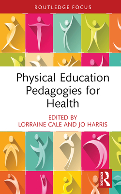 Physical Education Pedagogies for Health - Cale, Lorraine (Editor), and Harris, Jo (Editor)