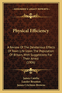 Physical Efficiency: A Review Of The Deleterious Effects Of Town Life Upon The Population Of Britain, With Suggestions For Their Arrest (1906)