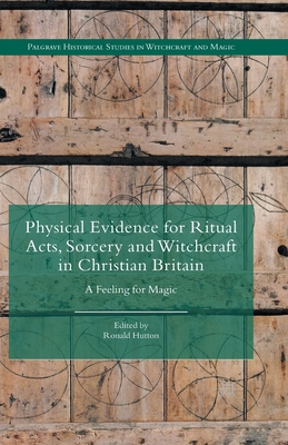 Physical Evidence for Ritual Acts, Sorcery and Witchcraft in Christian Britain: A Feeling for Magic - Hutton, Ronald (Editor)