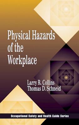 Physical Hazards of the Workplace - Collins, Larry R, and Schneid, Thomas D, J.D., PH.D., and Scheid, Thomas B