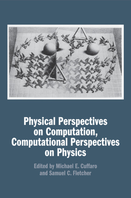 Physical Perspectives on Computation, Computational Perspectives on Physics - Cuffaro, Michael E. (Editor), and Fletcher, Samuel C. (Editor)