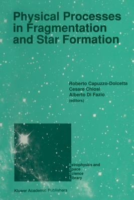 Physical Processes in Fragmentation and Star Formation: Proceedings of the Workshop on 'Physical Processes in Fragmentation and Star Formation', Held in Monteporzio Catone (Rome), Italy, June 5-11, 1989 - Capuzzo-Dolcetta, Roberto (Editor), and Chiosi, C (Editor), and Di Fazio, Alberto (Editor)