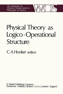 Physical Theory as Logico-Operational Structure - Hooker, C a (Editor)